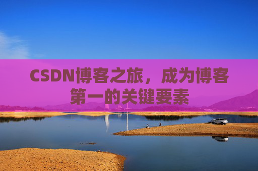 CSDN博客之旅，成为博客第一的关键要素